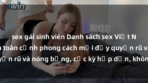 sex gái sinh viên Danh sách sex Việt Nam không che - Ảnh toàn cảnh phong cách mới đầy quyến rũ và nóng bỏng, cực kỳ hấp dẫn, không thể bỏ qua!