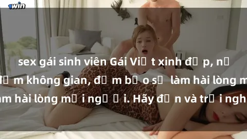 sex gái sinh viên Gái Việt xinh đẹp, nồng nàn làm tình say đắm không gian, đảm bảo sẽ làm hài lòng mọi người. Hãy đến và trải nghiệm ngay!