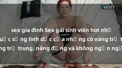 sex gia đình Sex gái sinh viên hot nhất: Cùng khám phá cuộc sống tình dục của những cô nàng trẻ trung, năng động và không ngần ngại thử nghiệm!
