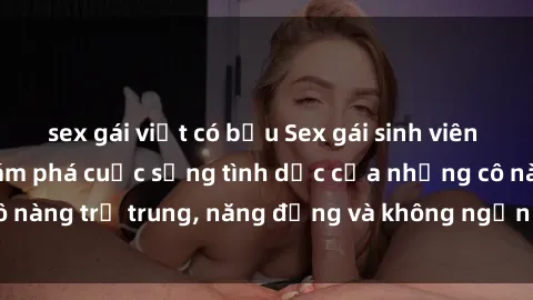 sex gái việt có bầu Sex gái sinh viên hot nhất: Cùng khám phá cuộc sống tình dục của những cô nàng trẻ trung, năng động và không ngần ngại thử nghiệm!