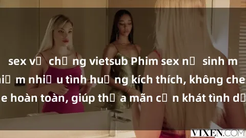 sex vợ chồng vietsub Phim sex nữ sinh mới nhất: Trải nghiệm nhiều tình huống kích thích, không che hoàn toàn, giúp thỏa mãn cơn khát tình dục của các bạn trẻ