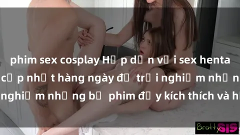phim sex cosplay Hấp dẫn với sex hentai vietsub mới nhất, cập nhật hàng ngày để trải nghiệm những bộ phim đầy kích thích và hấp dẫn.